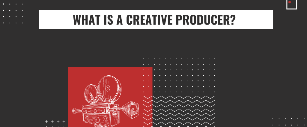 WHAT IS A CREATIVE PRODUCER?
