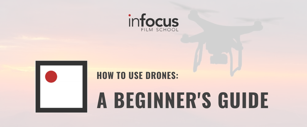 HOW TO USE DRONES: A BEGINNER'S GUIDE