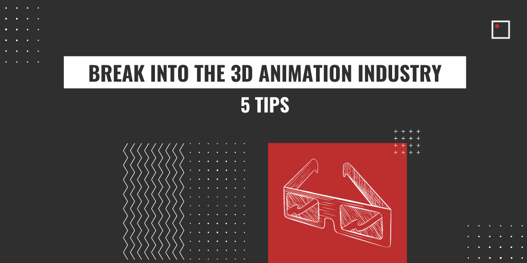 5 TIPS TO BREAK INTO THE 3D ANIMATION INDUSTRY
