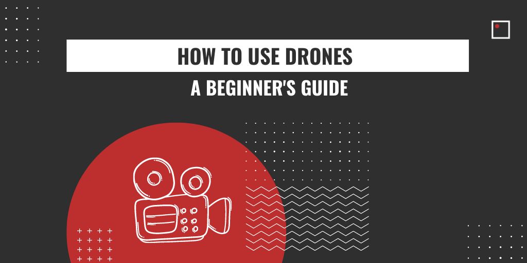 How to use drones a beginner's guide