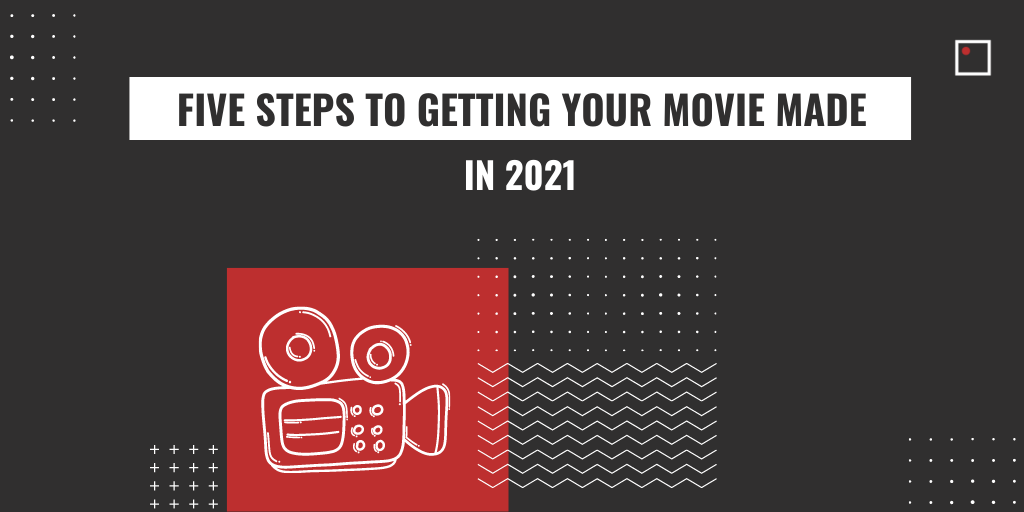 FIVE steps to getting your movie made in 2021