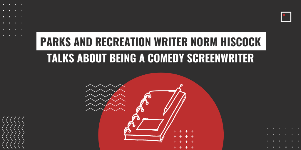 parks and recreation writer norm hiscock talks about being a comedy screenwriter